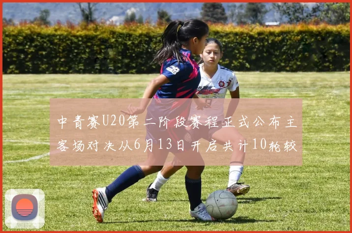 中青赛U20第二阶段赛程正式公布主客场对决从6月13日开启共计10轮较量