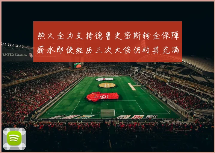 热火全力支持德鲁史密斯转全保障薪水即使经历三次大伤仍对其充满信心
